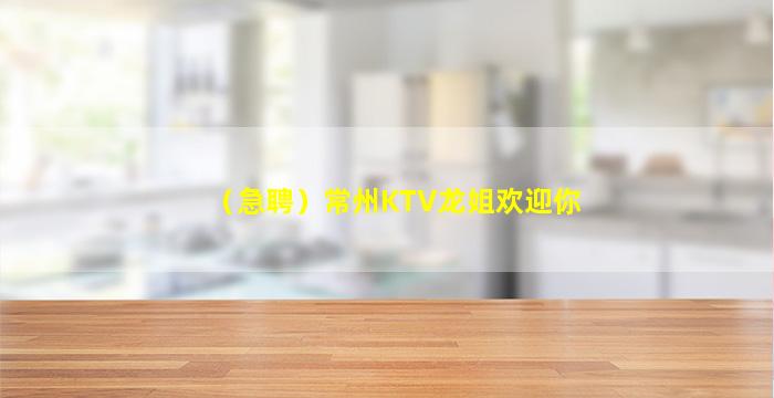 （急聘）常州KTV龙姐欢迎你